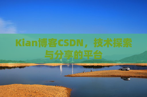 Kian博客CSDN，技术探索与分享的平台